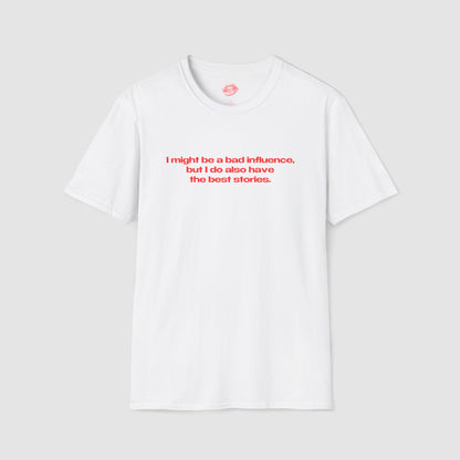 "I Might Be A Bad Influence, But I Do Also Have The Best Stories." | Text Only | T-Shirt