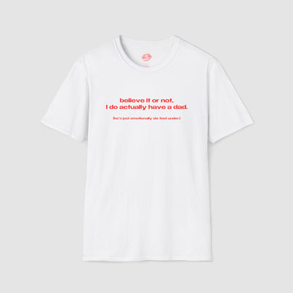 "Believe It Or Not, I Do Actually Have A Dad. (He's Just Emotionally Six Feet Under.)" | Text Only | T-Shirt