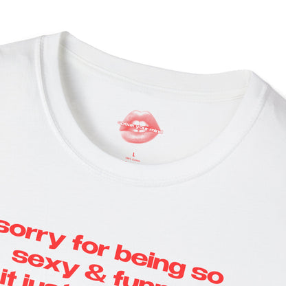 "Sorry For Being So Sexy & Funny, It Just Happens." | Text Only | T-Shirt