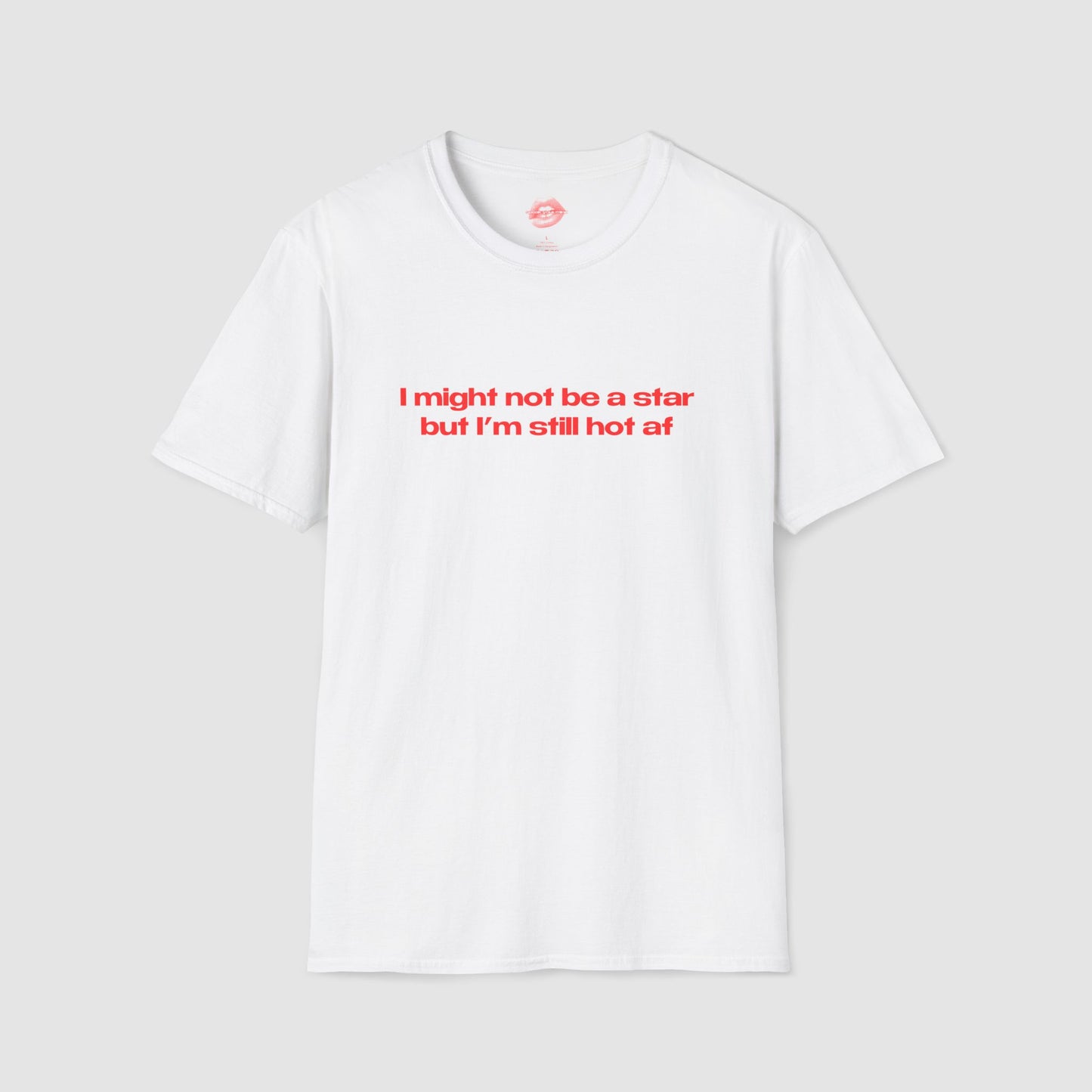 "I Might Not Be A Star But I'm Still Hot Af" | Text Only | T-Shirt