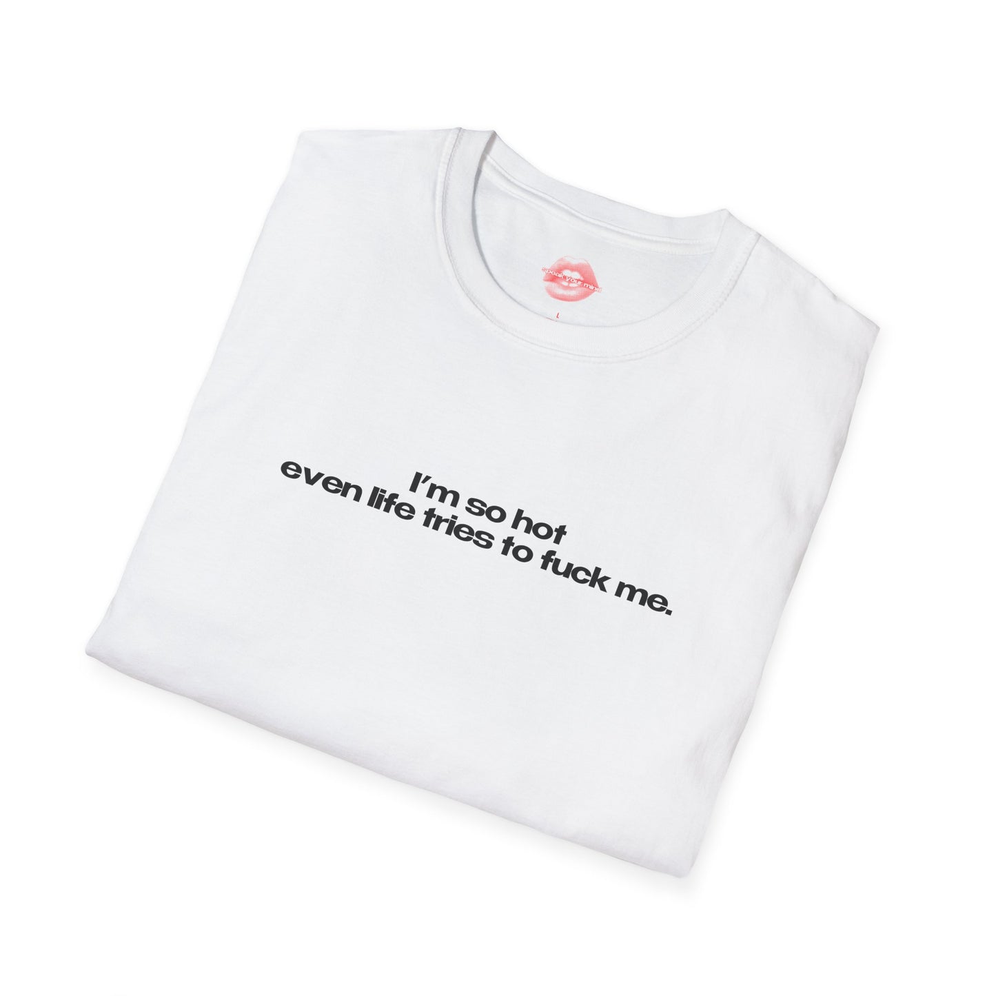 "I'm So Hot Even Life Tries To Fuck Me." | Text Only | T-Shirt