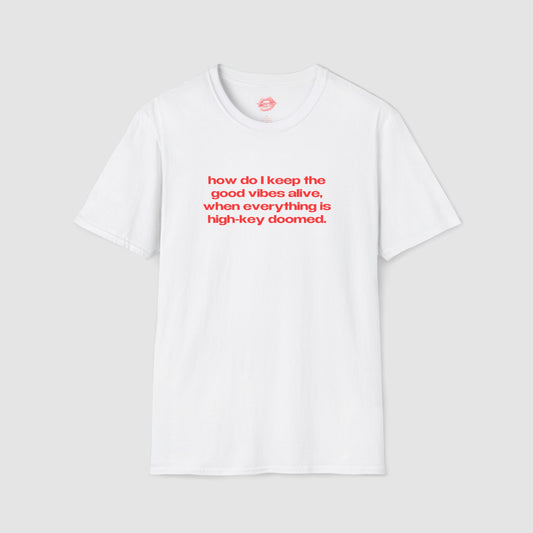 "How Do I Keep The Good Vibes Alive, When Everything Is High-Key Doomed." | Text Only | T-Shirt