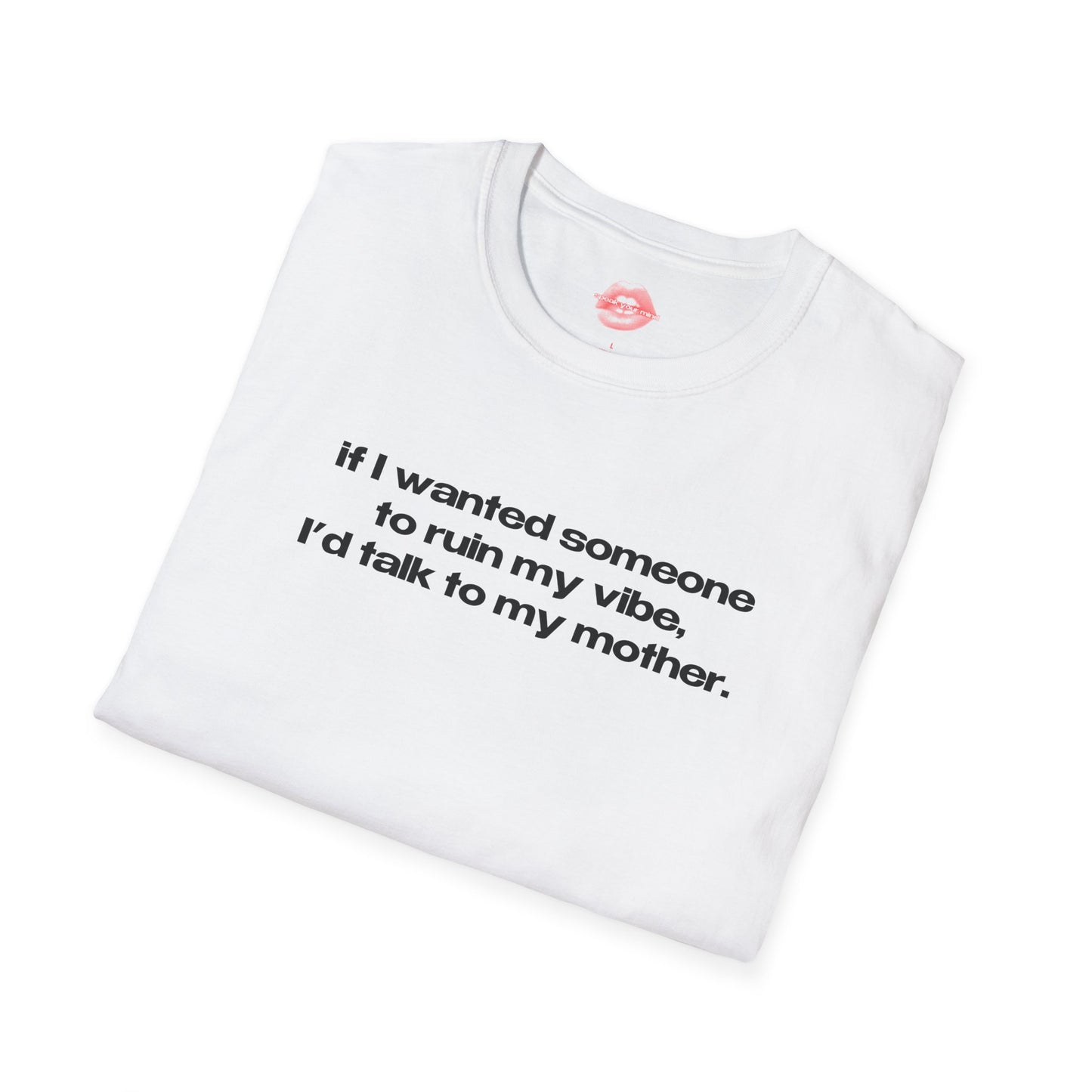 "If I Wanted Someone To Ruin My Vibe, I'd Talk To My Mother." | Text Only | T-Shirt