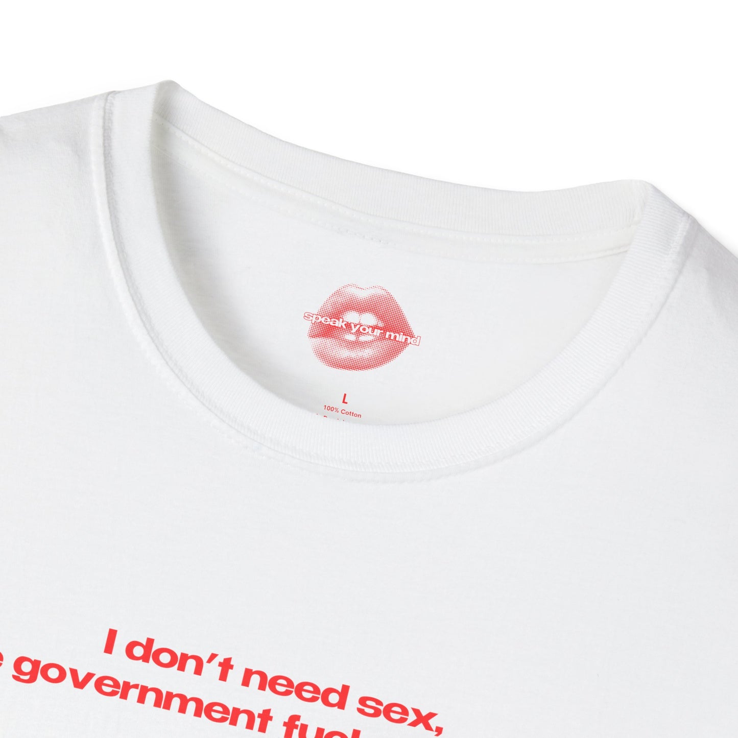 "I Don't Need Sex, The Government Fucks Me Daily." | Text Only | T-Shirt