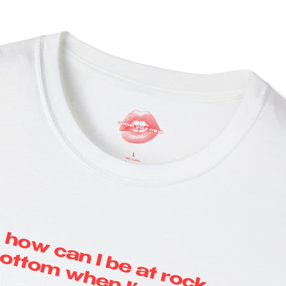 "How Can I Be At Rock Bottom When I'm A Top." | Text Only | T-Shirt