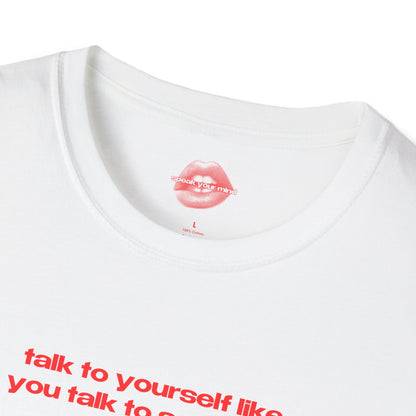 "Talk To Yourself Like You Talk To Someone You Love." | Text Only | T-Shirt