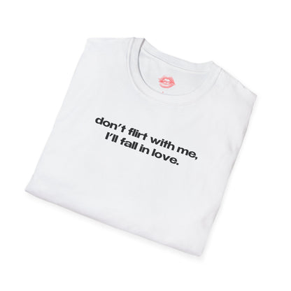 "Don't Flirt With Me, I'll Fall In Love." | Text Only | T-Shirt