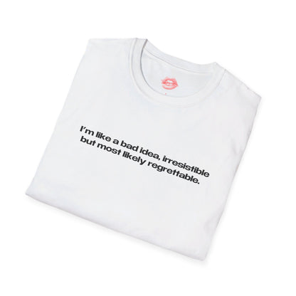 "I'm Like A Bad Idea, Irresistible But Most Likely Regrettable." | Text Only | T-Shirt