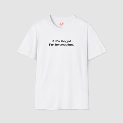 "If It's Illegal, I'm Interested." | Text Only | T-Shirt