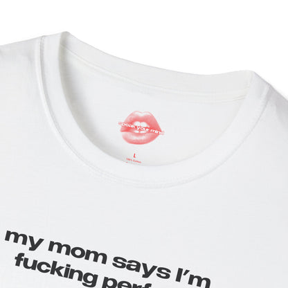 "My Mom Says I'm Fucking Perfect." | Text Only | T-Shirt