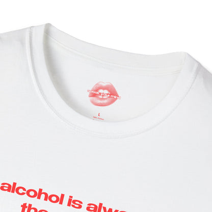 "Alcohol Is Always The Answer." | Text Only | T-Shirt