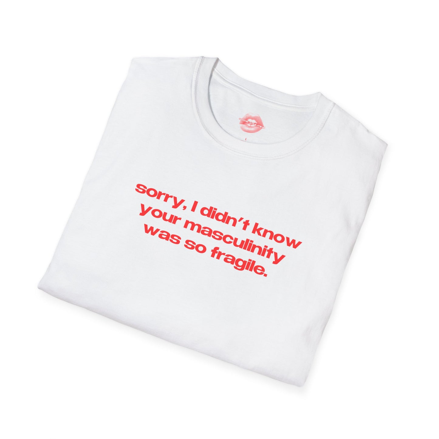 "Sorry, I Didn't Know Your Masculinity Was So Fragile." | Text Only | T-Shirt