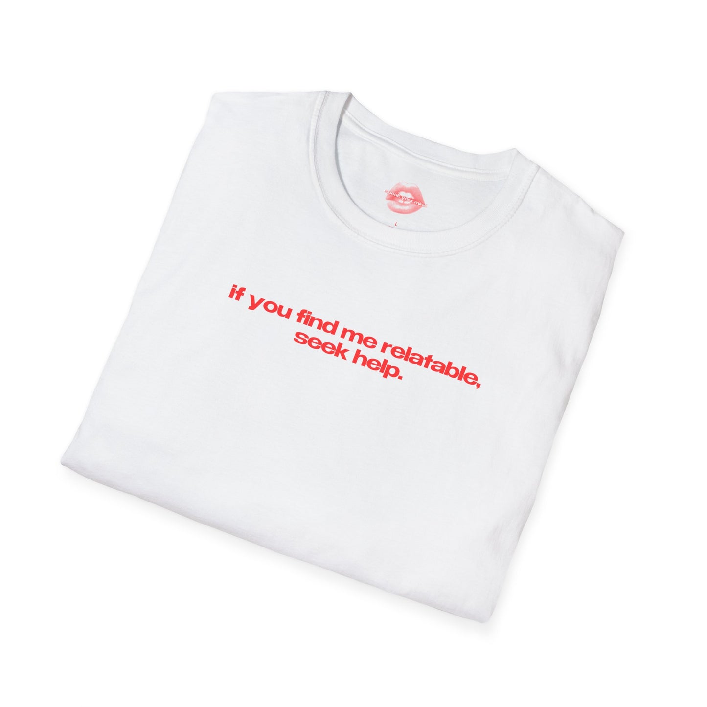 "If You Find Me Relatable, Seek Help." | Text Only | T-Shirt