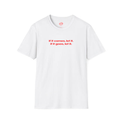 "If It Comes, Let It. If It Goes, Let It." | Text Only | T-Shirt