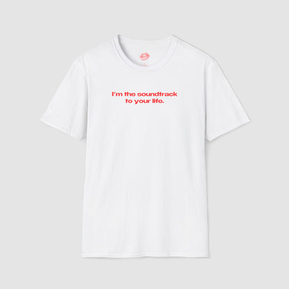 "I'm The Soundtrack To Your Life." | Text Only | T-Shirt
