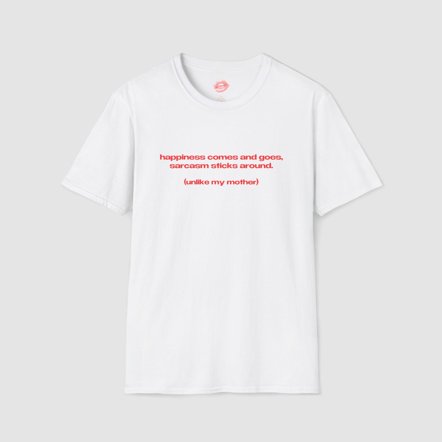 "Happiness Comes And Goes, Sarcasm Sticks Around. (Unlike My Mother)" | Text Only | T-Shirt