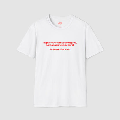 "Happiness Comes And Goes, Sarcasm Sticks Around. (Unlike My Mother)" | Text Only | T-Shirt