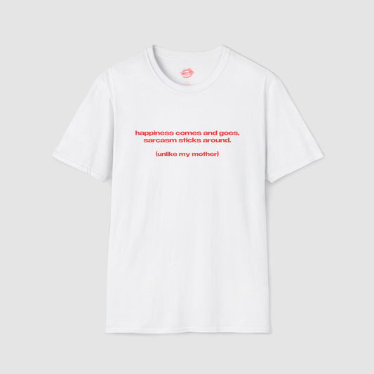 "Happiness Comes And Goes, Sarcasm Sticks Around. (Unlike My Mother)" | Text Only | T-Shirt