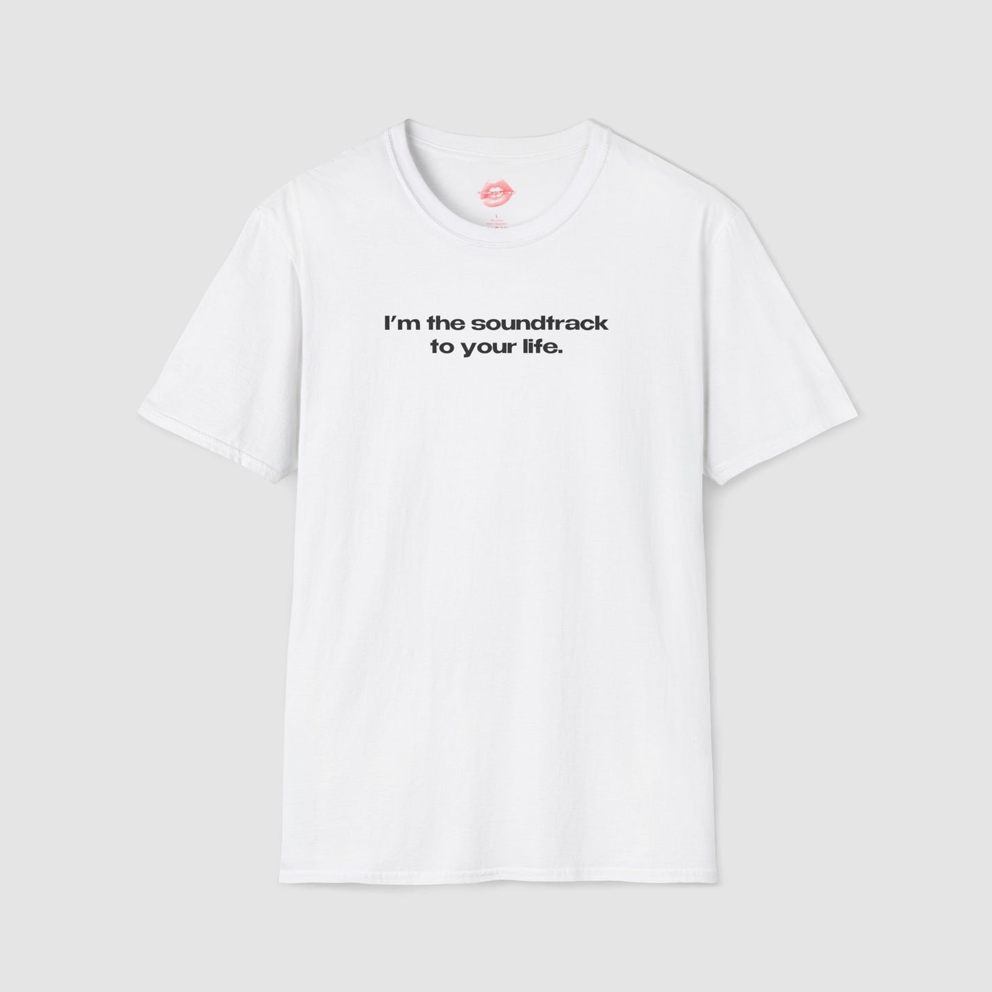 "I'm The Soundtrack To Your Life." | Text Only | T-Shirt