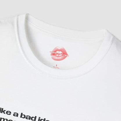 "I'm Like A Bad Idea, Irresistible But Most Likely Regrettable." | Text Only | T-Shirt