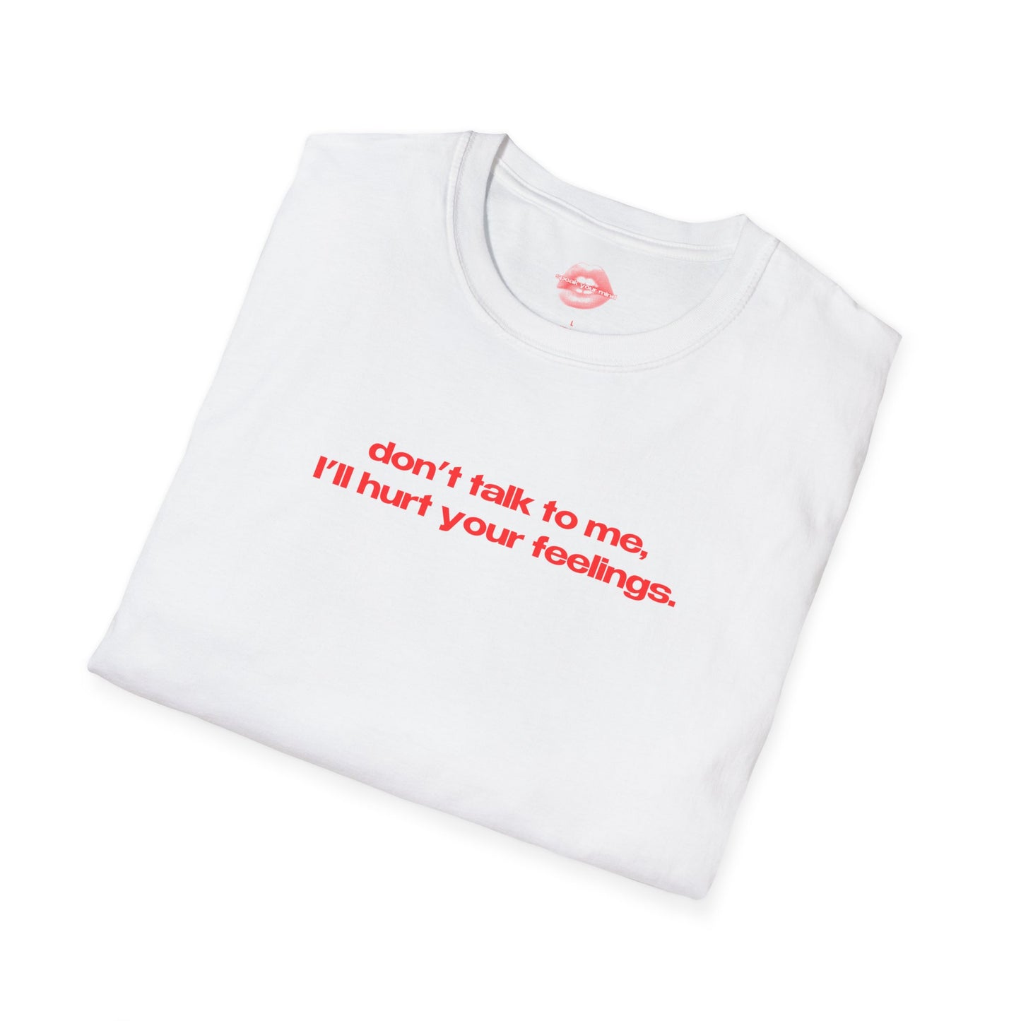 "Don't Talk To Me, I'll Hurt Your Feelings." | Text Only | T-Shirt