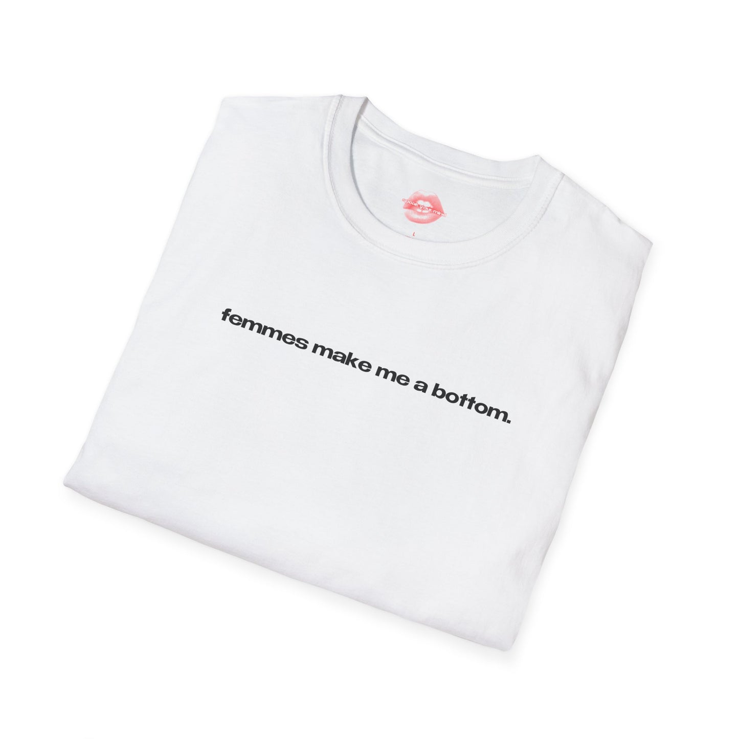 "Femmes Make Me A Bottom." | Text Only | T-Shirt