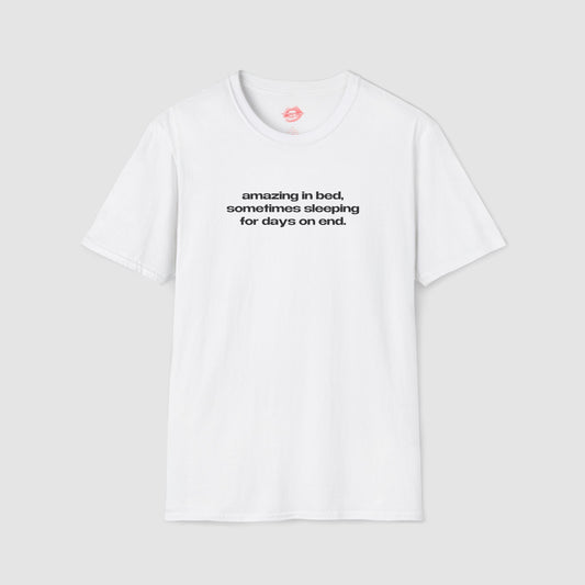 "Amazing In Bed, Sometimes Sleeping For Days On End." | Text Only | T-Shirt