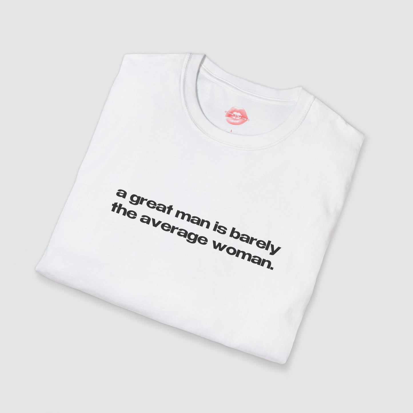 "A Great Man Is Barely The Average Woman." | Text Only | T-Shirt