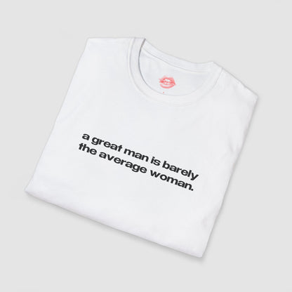 "A Great Man Is Barely The Average Woman." | Text Only | T-Shirt