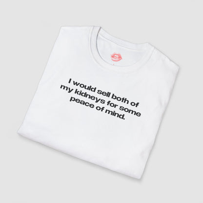 "I Would Sell Both Of My Kidneys For Some Peace Of Mind." | Text Only | T-Shirt