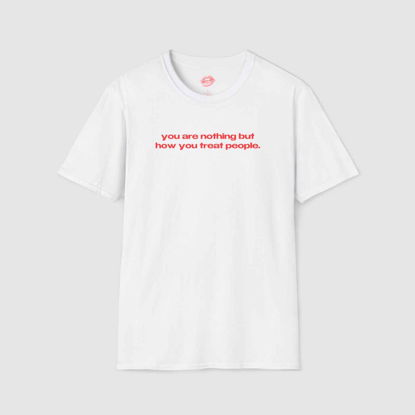 "You Are Nothing But How You Treat People." | Text Only | T-Shirt