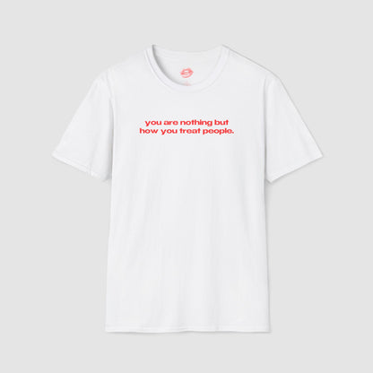 "You Are Nothing But How You Treat People." | Text Only | T-Shirt