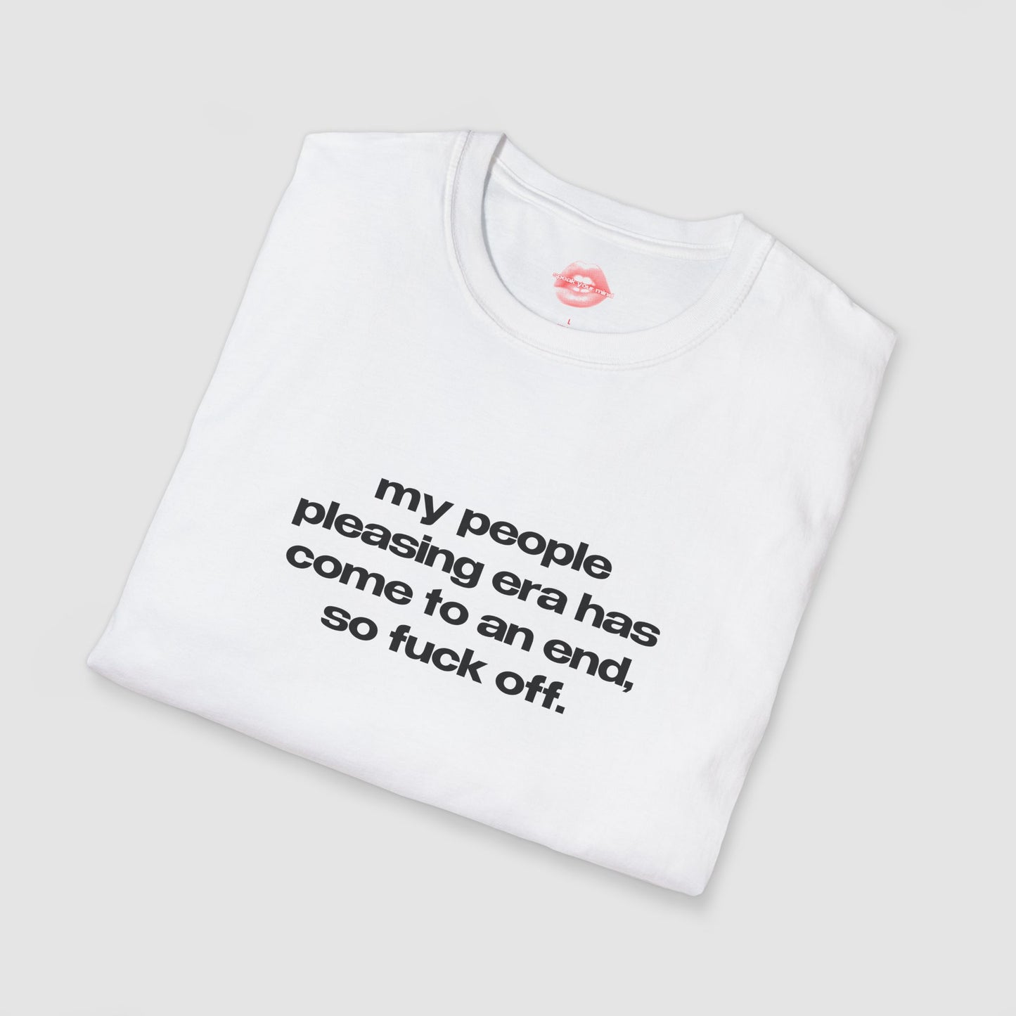 "My People Pleasing Era Has Come To An End, So Fuck Off." | Text Only | T-Shirt
