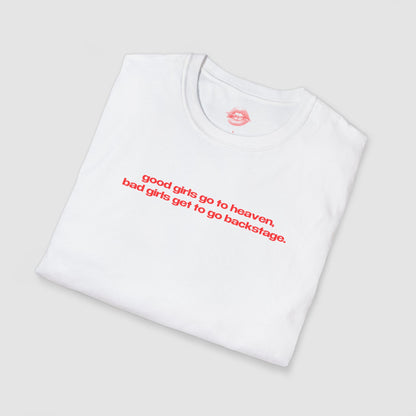"Good Girls Go To Heaven, Bad Girls Get To Go Backstage." | Text Only | T-Shirt