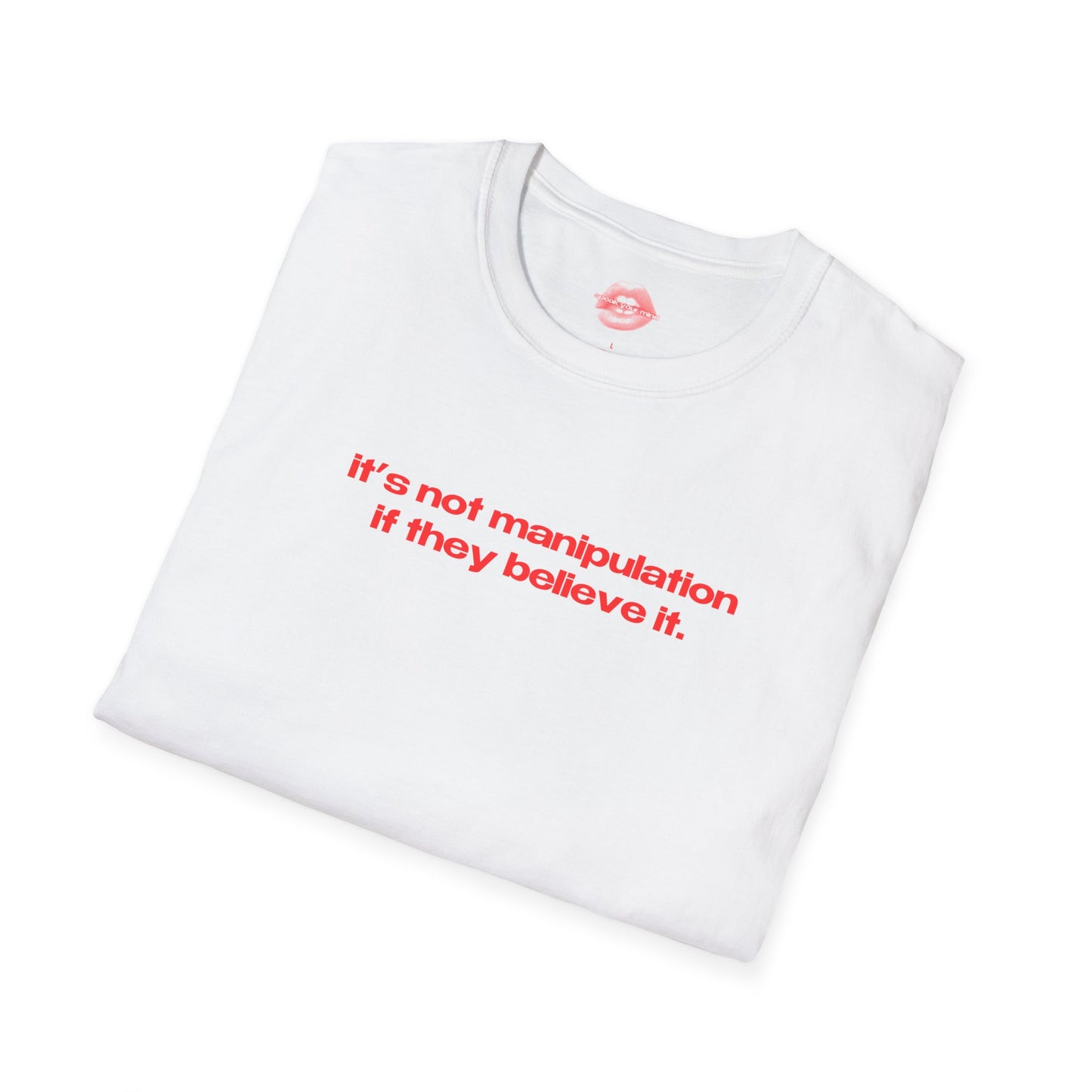 "It's Not Manipulation If They Believe It." | Text Only | T-Shirt