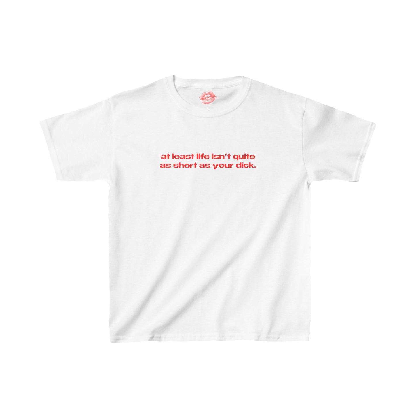 "At Least Life Isn't Quite As Short As Your Dick." | Text Only | Baby Tee