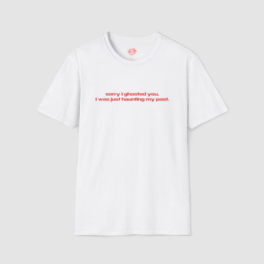"Sorry I Ghosted You, I Was Just Haunting My Past." | Text Only | T-Shirt