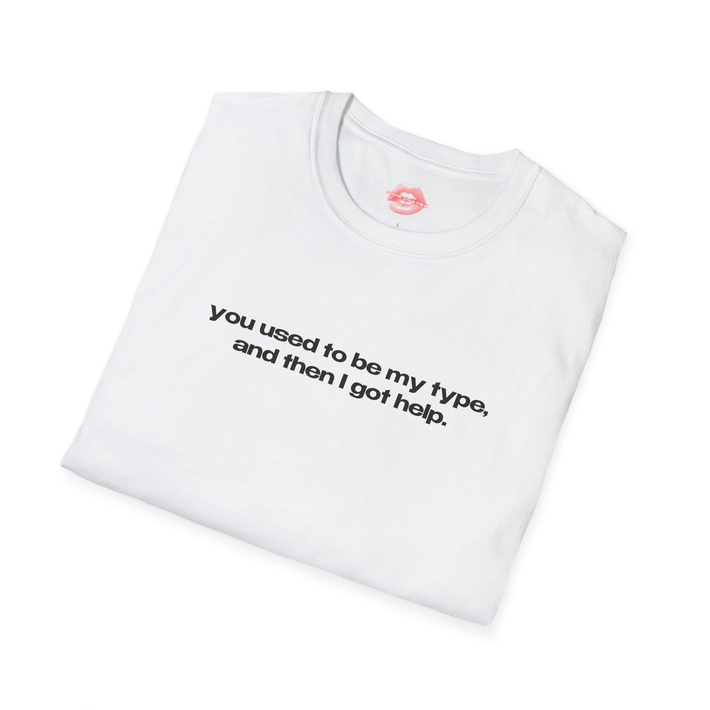 "You Used To Be My Type, And Then I Got Help." | Text Only | T-Shirt