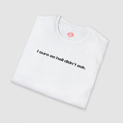 "I Sure As Hell Didn't Ask." | Text Only | T-Shirt