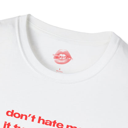 "Don't Hate Me, It Turns Me On." | Text Only | T-Shirt